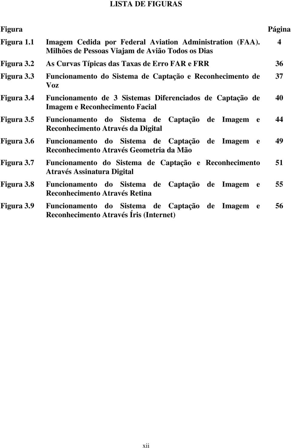 9 Funcionamento do Sistema de Captação e Reconhecimento de Voz Funcionamento de 3 Sistemas Diferenciados de Captação de Imagem e Reconhecimento Facial Funcionamento do Sistema de Captação de Imagem e