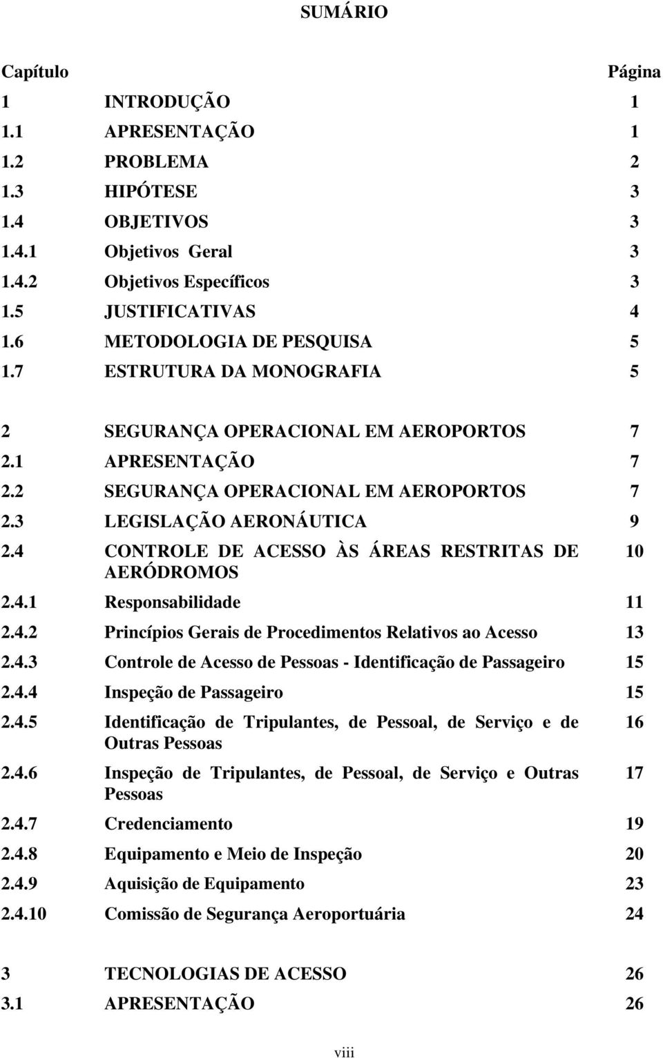 4 CONTROLE DE ACESSO ÀS ÁREAS RESTRITAS DE AERÓDROMOS 2.4.1 Responsabilidade 11 2.4.2 Princípios Gerais de Procedimentos Relativos ao Acesso 13 2.4.3 Controle de Acesso de Pessoas - Identificação de Passageiro 15 2.