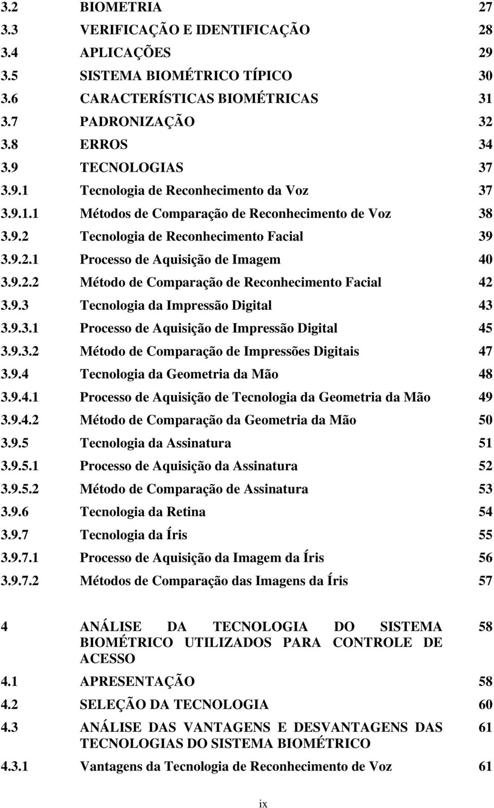 9.3 Tecnologia da Impressão Digital 43 3.9.3.1 Processo de Aquisição de Impressão Digital 45 3.9.3.2 Método de Comparação de Impressões Digitais 47 3.9.4 Tecnologia da Geometria da Mão 48 3.9.4.1 Processo de Aquisição de Tecnologia da Geometria da Mão 49 3.