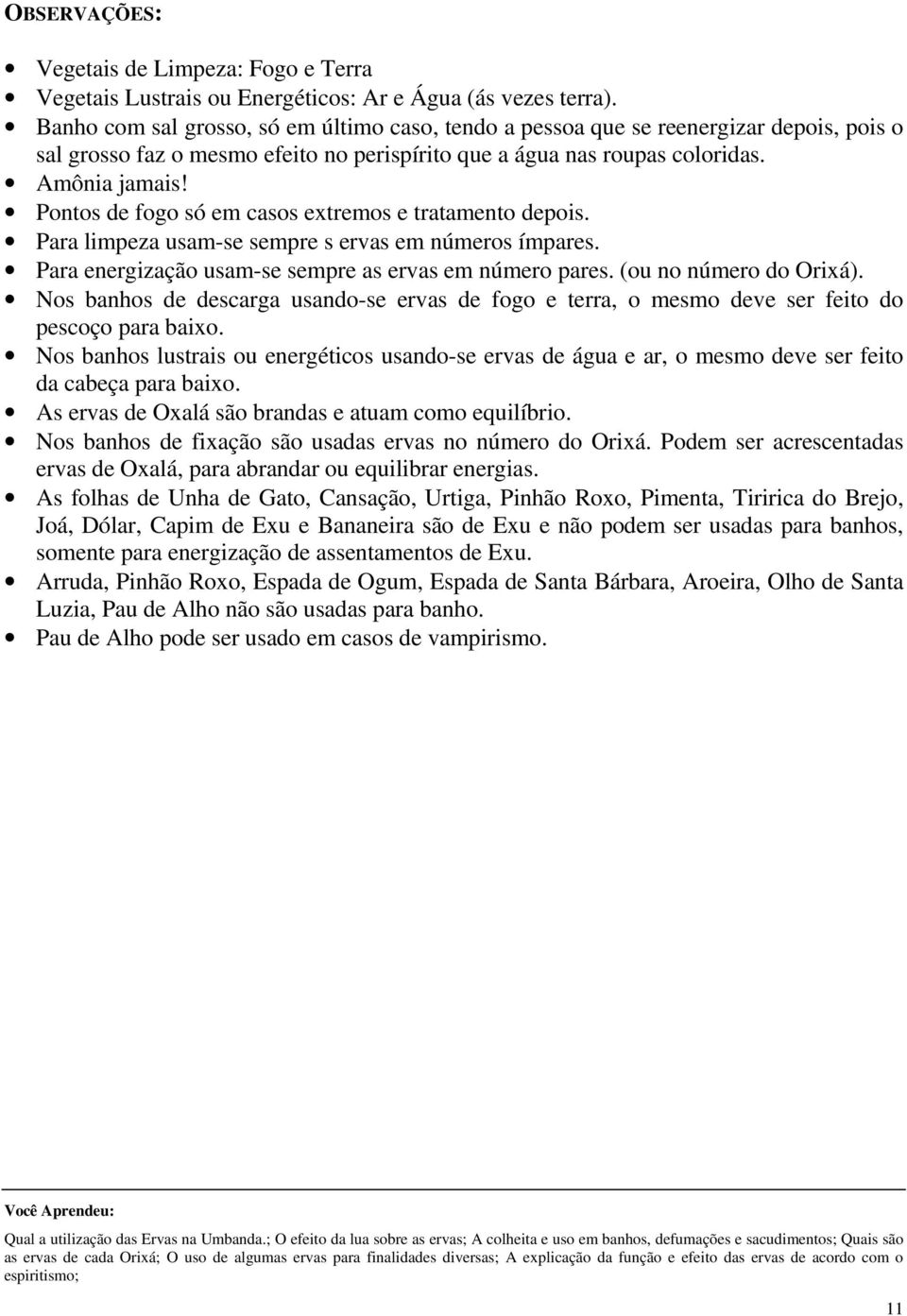 Pontos de fogo só em casos extremos e tratamento depois. Para limpeza usam-se sempre s ervas em números ímpares. Para energização usam-se sempre as ervas em número pares. (ou no número do Orixá).