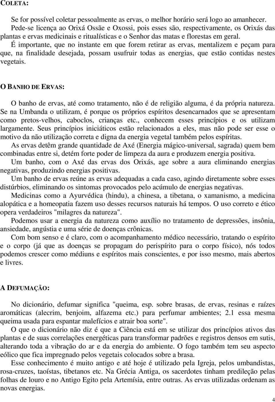 É importante, que no instante em que forem retirar as ervas, mentalizem e peçam para que, na finalidade desejada, possam usufruir todas as energias, que estão contidas nestes vegetais.