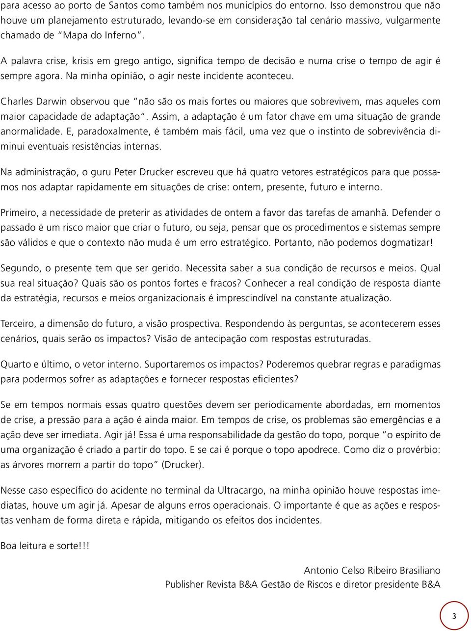 A palavra crise, krisis em grego antigo, significa tempo de decisão e numa crise o tempo de agir é sempre agora. Na minha opinião, o agir neste incidente aconteceu.