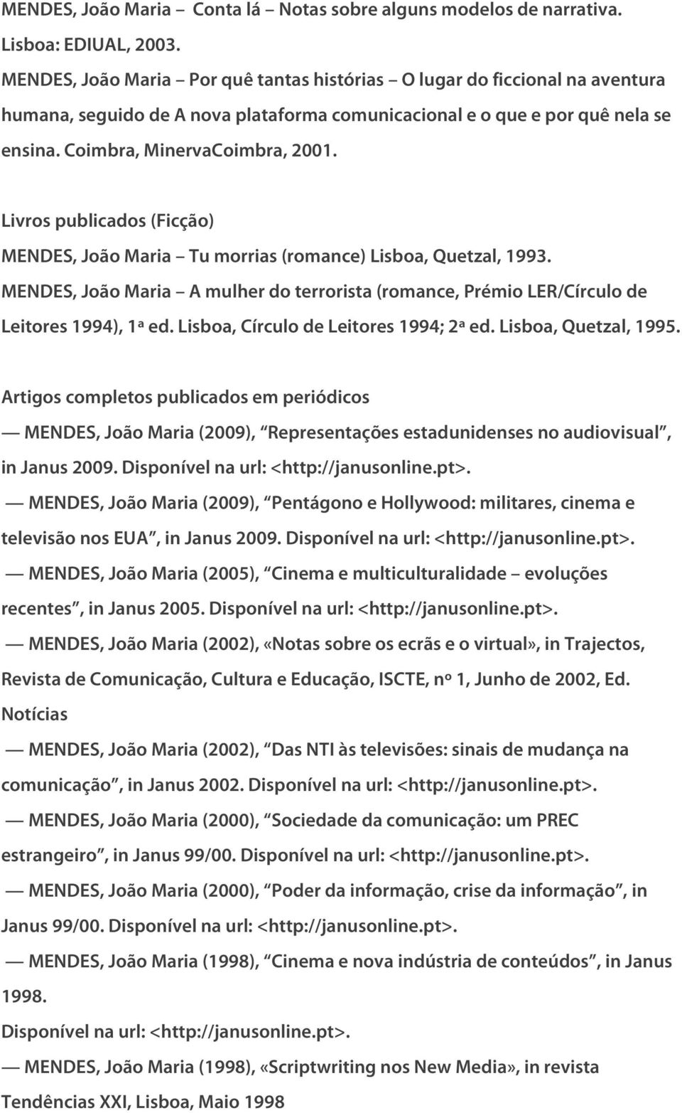 Livros publicados (Ficção) MENDES, João Maria Tu morrias (romance) Lisboa, Quetzal, 1993. MENDES, João Maria A mulher do terrorista (romance, Prémio LER/Círculo de Leitores 1994), 1ª ed.
