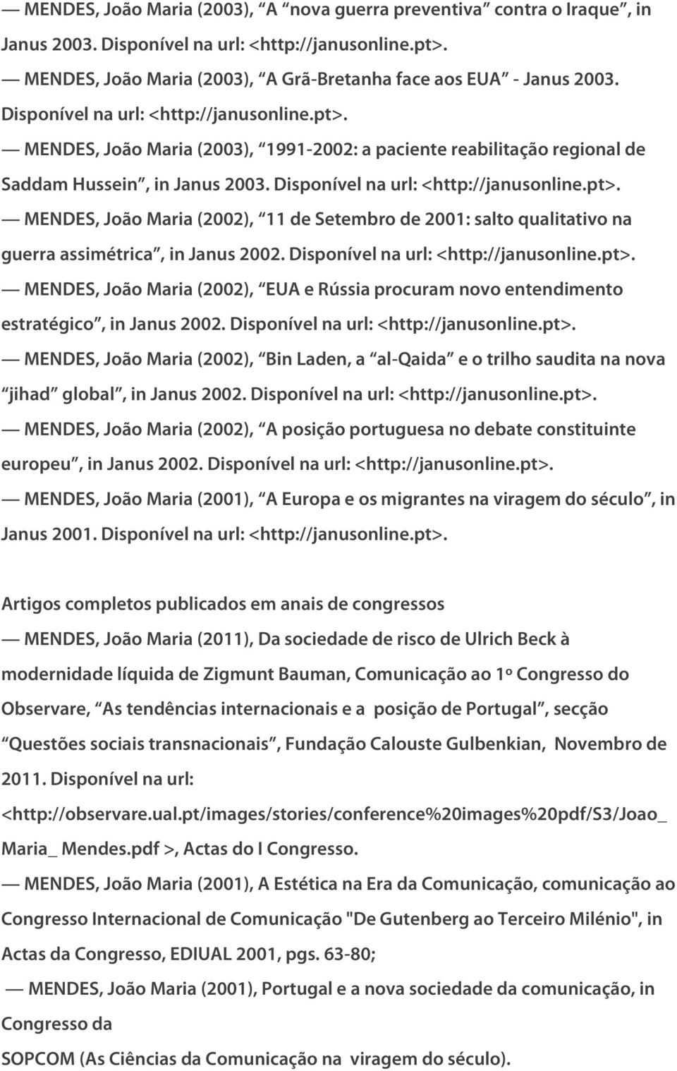 Disponível na url: <http://janusonline.pt>. MENDES, João Maria (2002), EUA e Rússia procuram novo entendimento estratégico, in Janus 2002. Disponível na url: <http://janusonline.pt>. MENDES, João Maria (2002), Bin Laden, a al-qaida e o trilho saudita na nova jihad global, in Janus 2002.