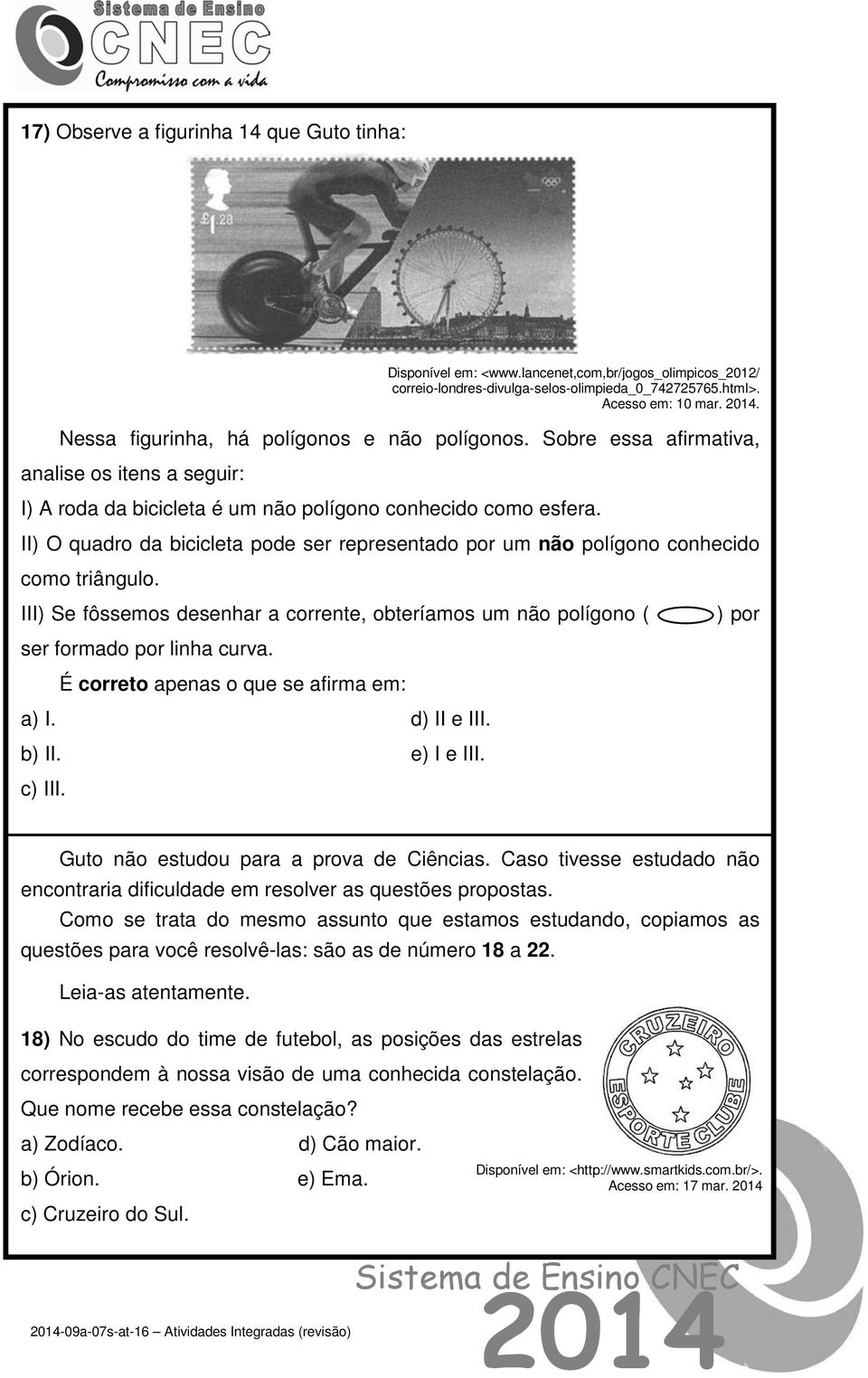 II) O quadro da bicicleta pode ser representado por um não polígono conhecido como triângulo. III) Se fôssemos desenhar a corrente, obteríamos um não polígono ( ser formado por linha curva.