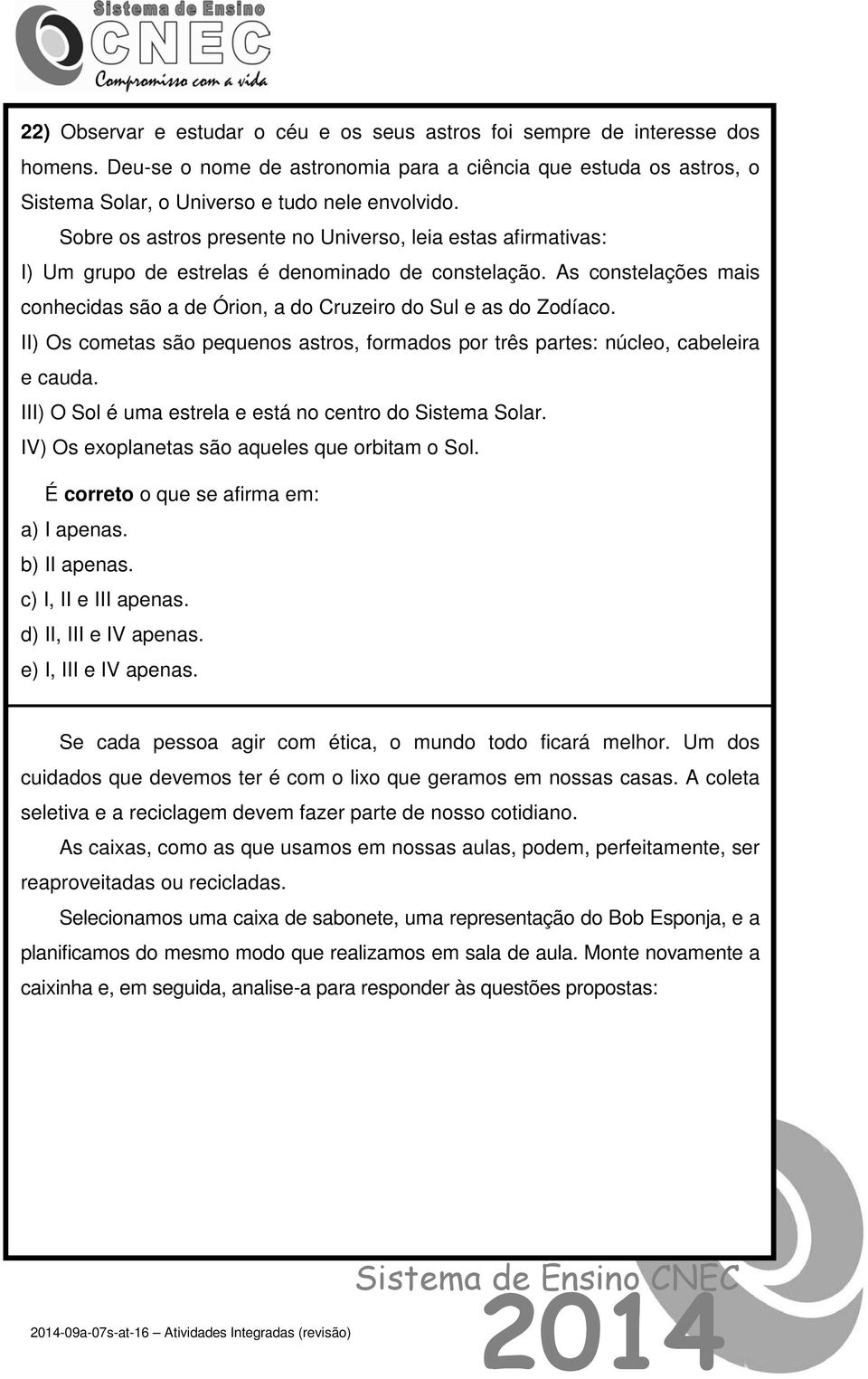 II) Os cometas são pequenos astros, formados por três partes: núcleo, cabeleira e cauda. III) O Sol é uma estrela e está no centro do Sistema Solar. IV) Os exoplanetas são aqueles que orbitam o Sol.