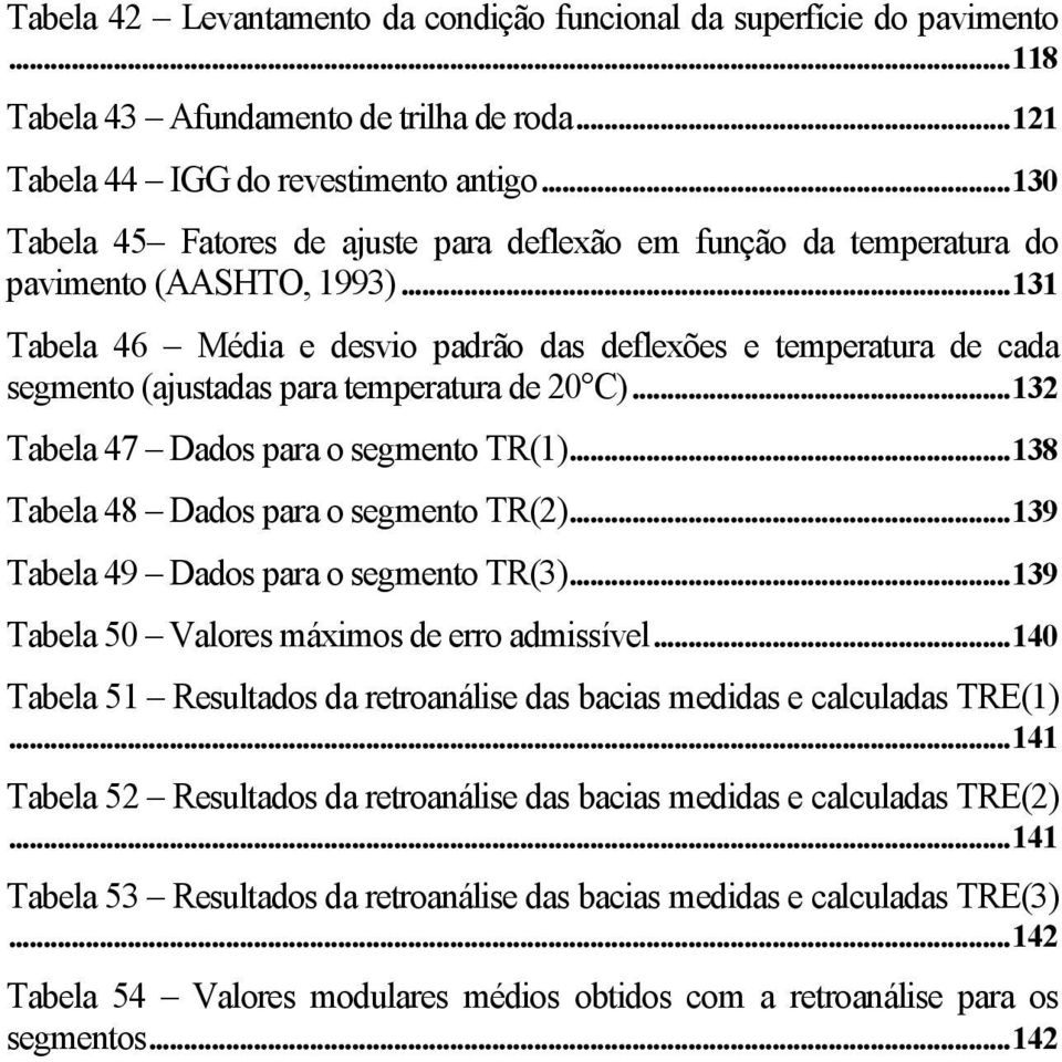 .. 131 Tabela 46 Média e desvio padrão das deflexões e temperatura de cada segmento (ajustadas para temperatura de 20 C)... 132 Tabela 47 Dados para o segmento TR(1).