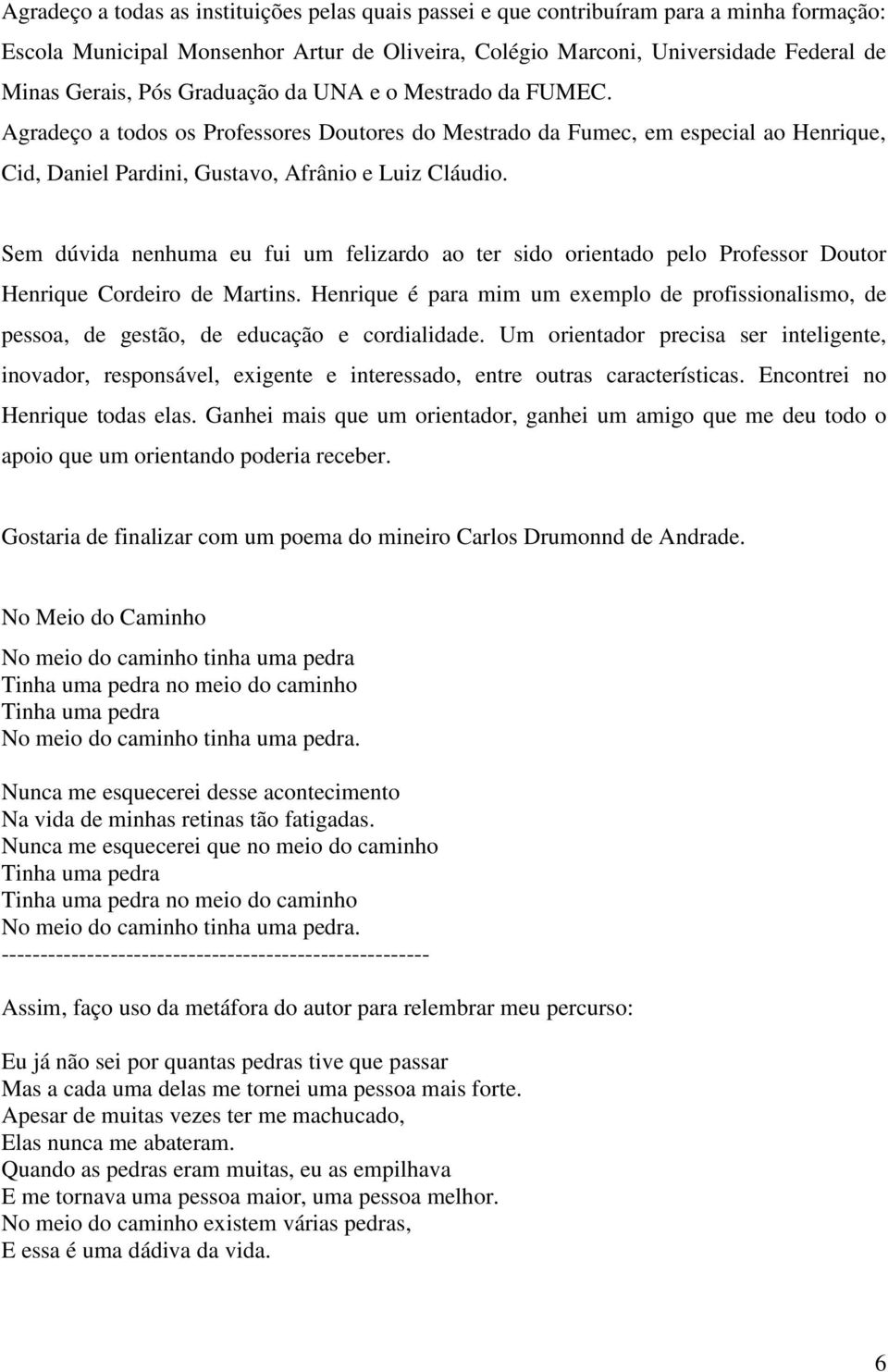 Sem dúvida nenhuma eu fui um felizardo ao ter sido orientado pelo Professor Doutor Henrique Cordeiro de Martins.