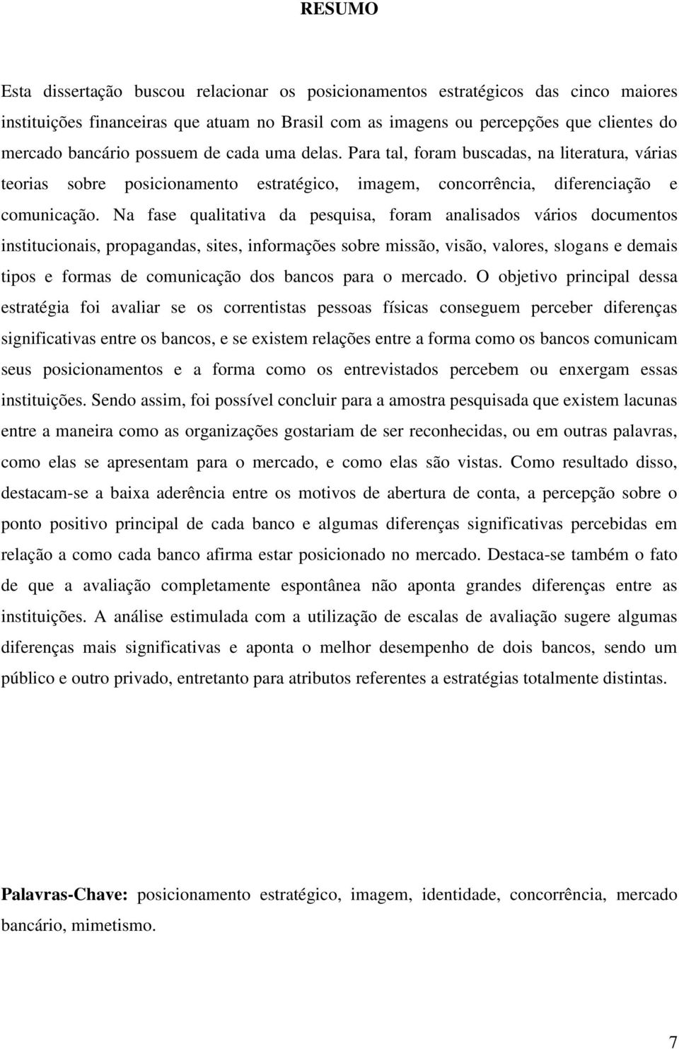 Na fase qualitativa da pesquisa, foram analisados vários documentos institucionais, propagandas, sites, informações sobre missão, visão, valores, slogans e demais tipos e formas de comunicação dos