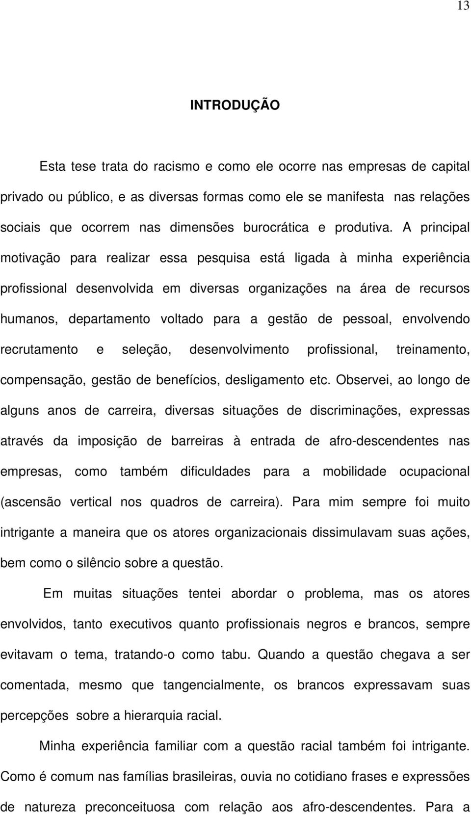 A principal motivação para realizar essa pesquisa está ligada à minha experiência profissional desenvolvida em diversas organizações na área de recursos humanos, departamento voltado para a gestão de