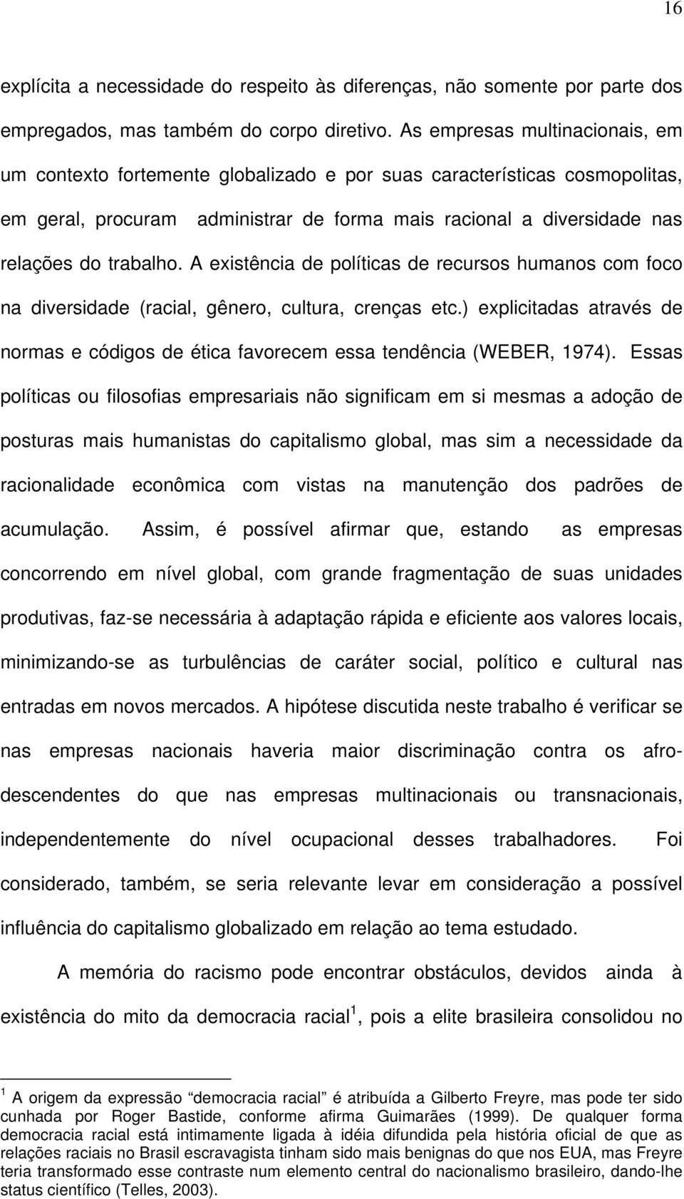 A existência de políticas de recursos humanos com foco na diversidade (racial, gênero, cultura, crenças etc.) explicitadas através de normas e códigos de ética favorecem essa tendência (WEBER, 1974).