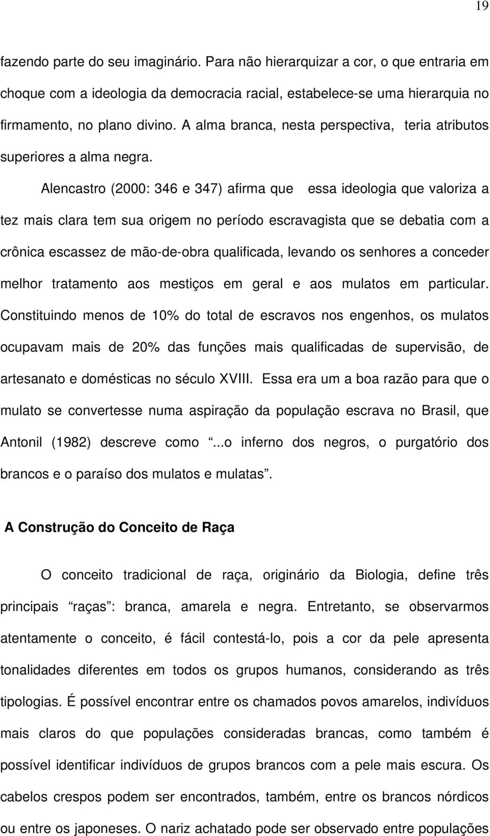 Alencastro (2000: 346 e 347) afirma que essa ideologia que valoriza a tez mais clara tem sua origem no período escravagista que se debatia com a crônica escassez de mão-de-obra qualificada, levando