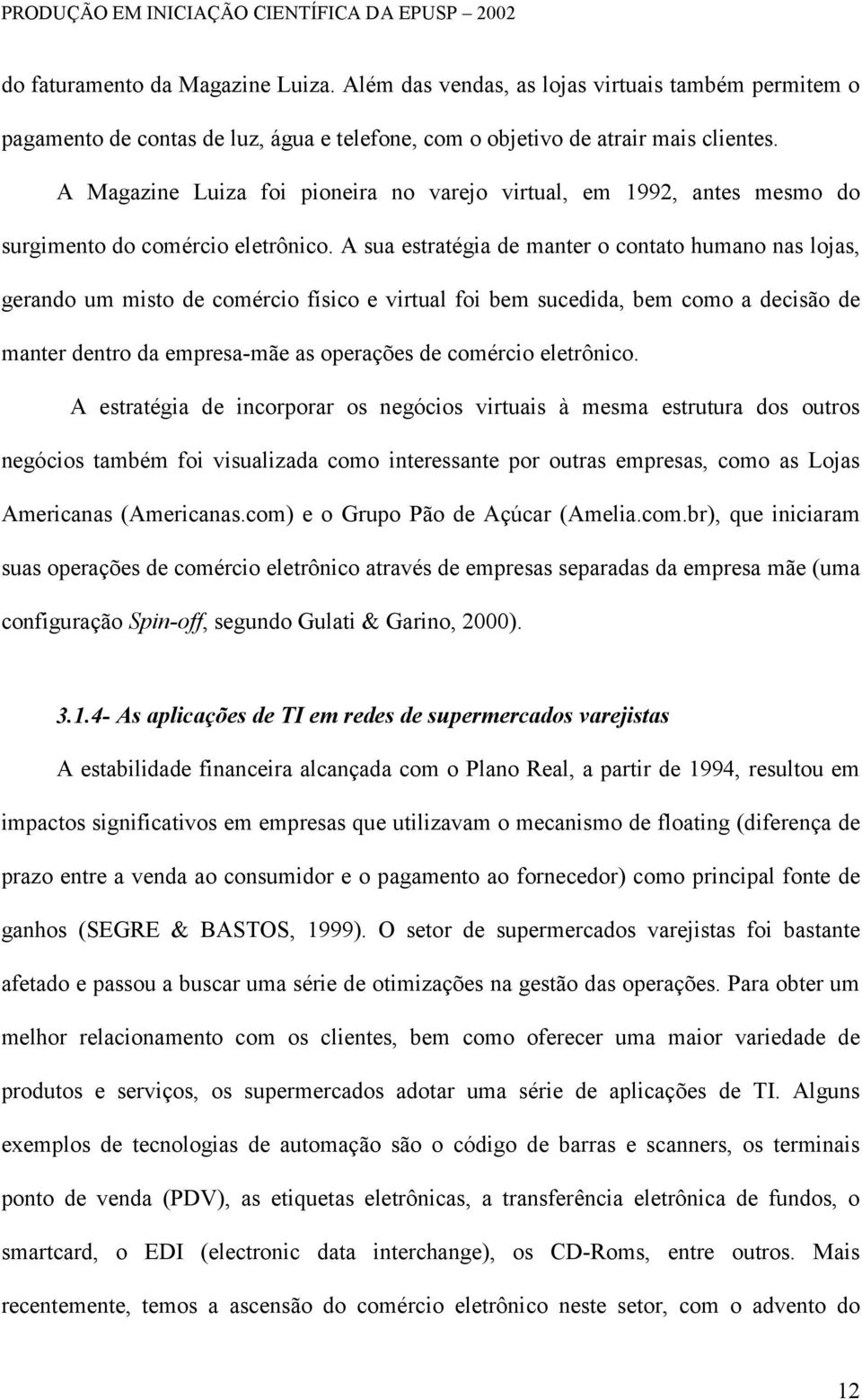 A sua estratégia de manter o contato humano nas lojas, gerando um misto de comércio físico e virtual foi bem sucedida, bem como a decisão de manter dentro da empresa-mãe as operações de comércio