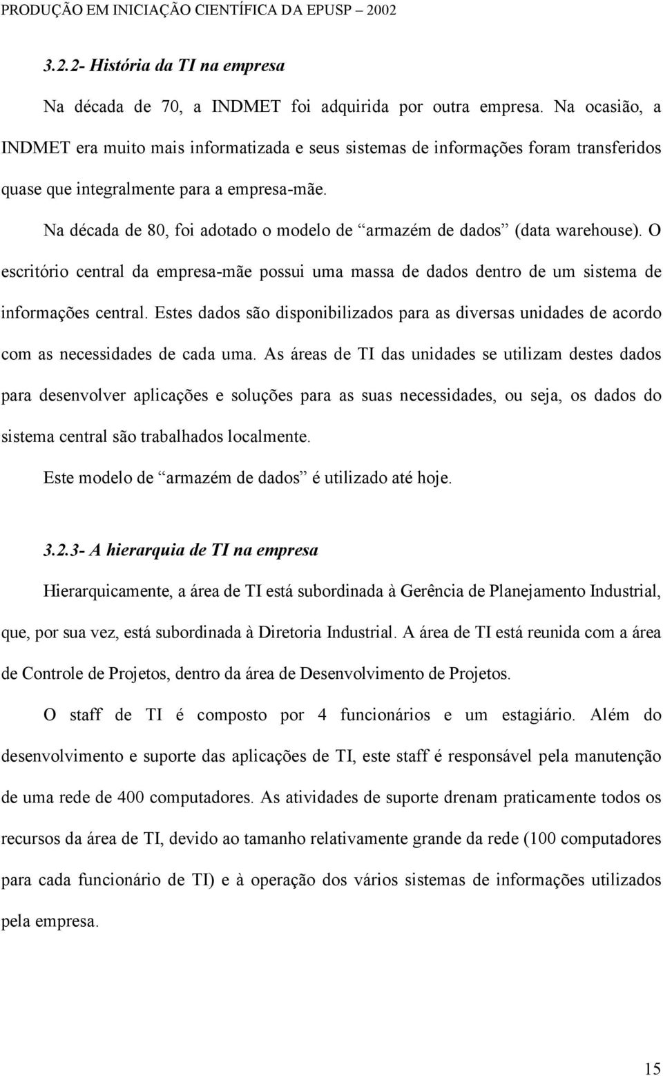 Na década de 80, foi adotado o modelo de armazém de dados (data warehouse). O escritório central da empresa-mãe possui uma massa de dados dentro de um sistema de informações central.