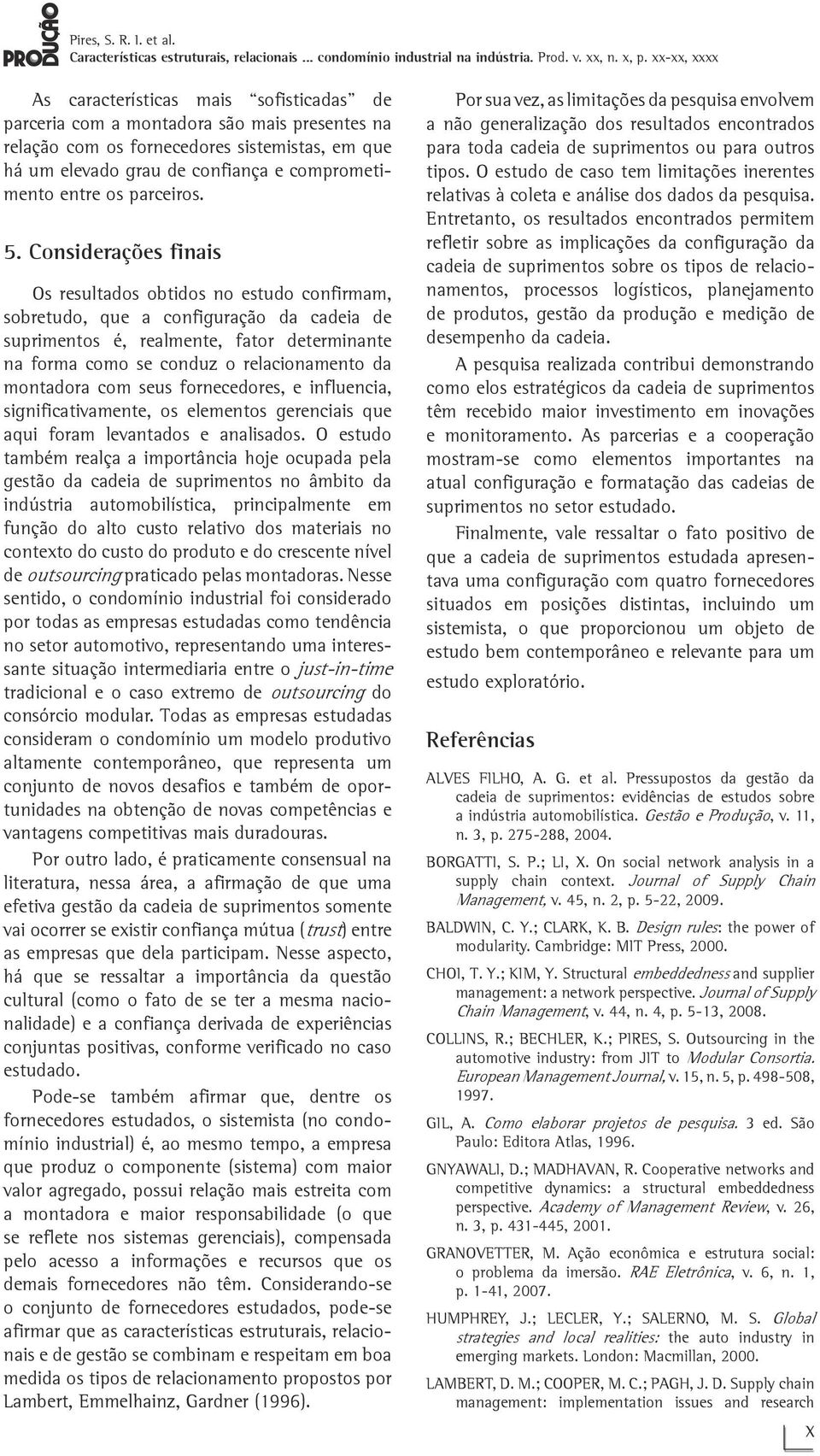 Considerações finais Os resultados obtidos no estudo confirmam, sobretudo, que a configuração da cadeia de suprimentos é, realmente, fator determinante na forma como se conduz o relacionamento da