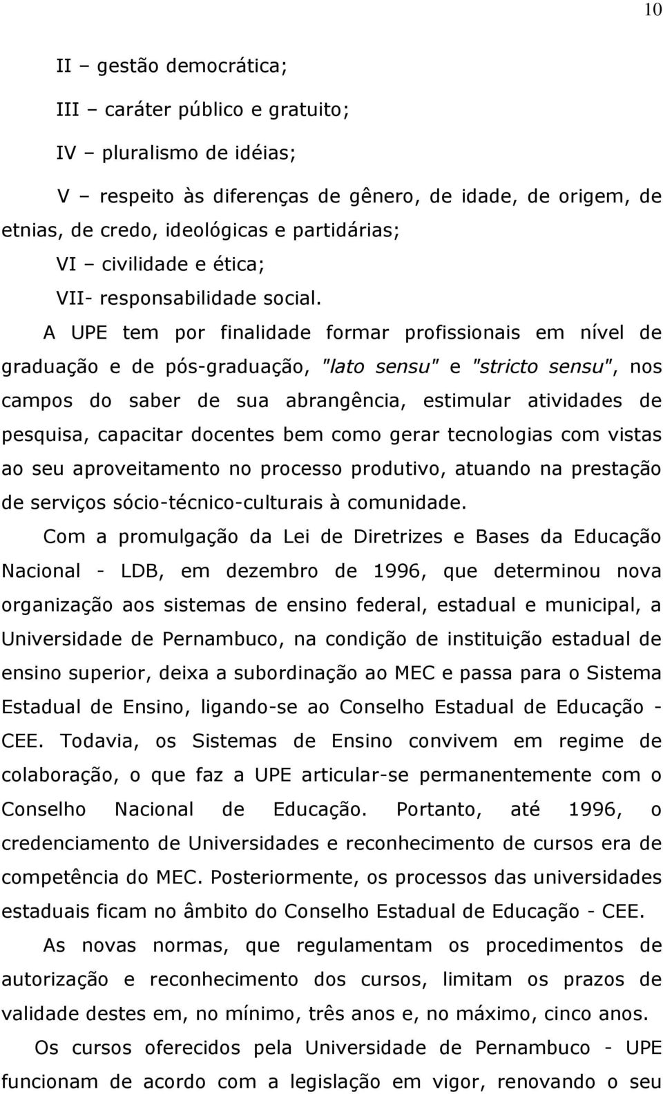 A UPE tem por finalidade formar profissionais em nível de graduação e de pós-graduação, "lato sensu" e "stricto sensu", nos campos do saber de sua abrangência, estimular atividades de pesquisa,