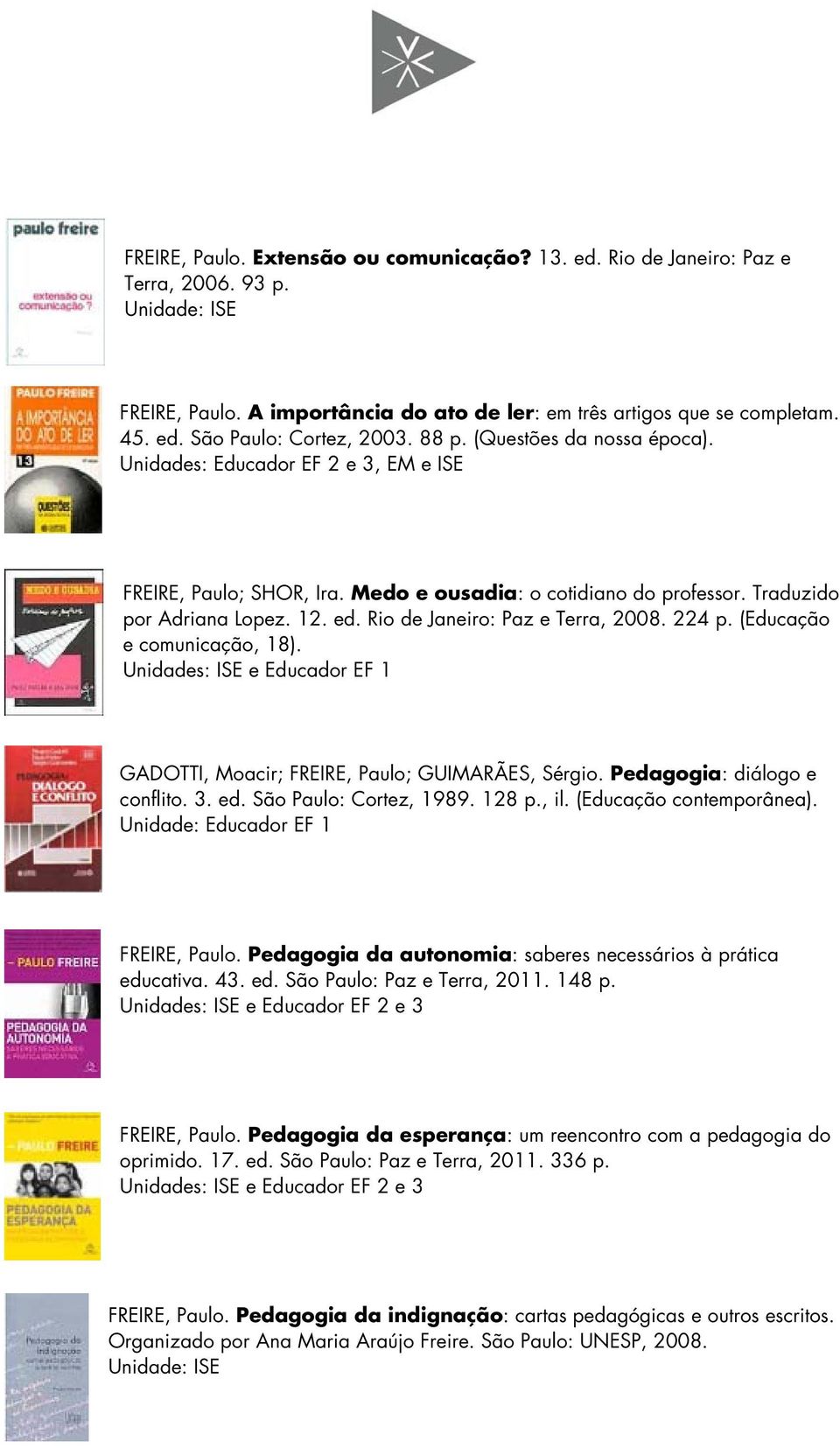 Rio de Janeiro: Paz e Terra, 2008. 224 p. (Educação e comunicação, 18). Unidades: ISE e Educador EF 1 GADOTTI, Moacir; FREIRE, Paulo; GUIMARÃES, Sérgio. Pedagogia: diálogo e conflito. 3. ed.