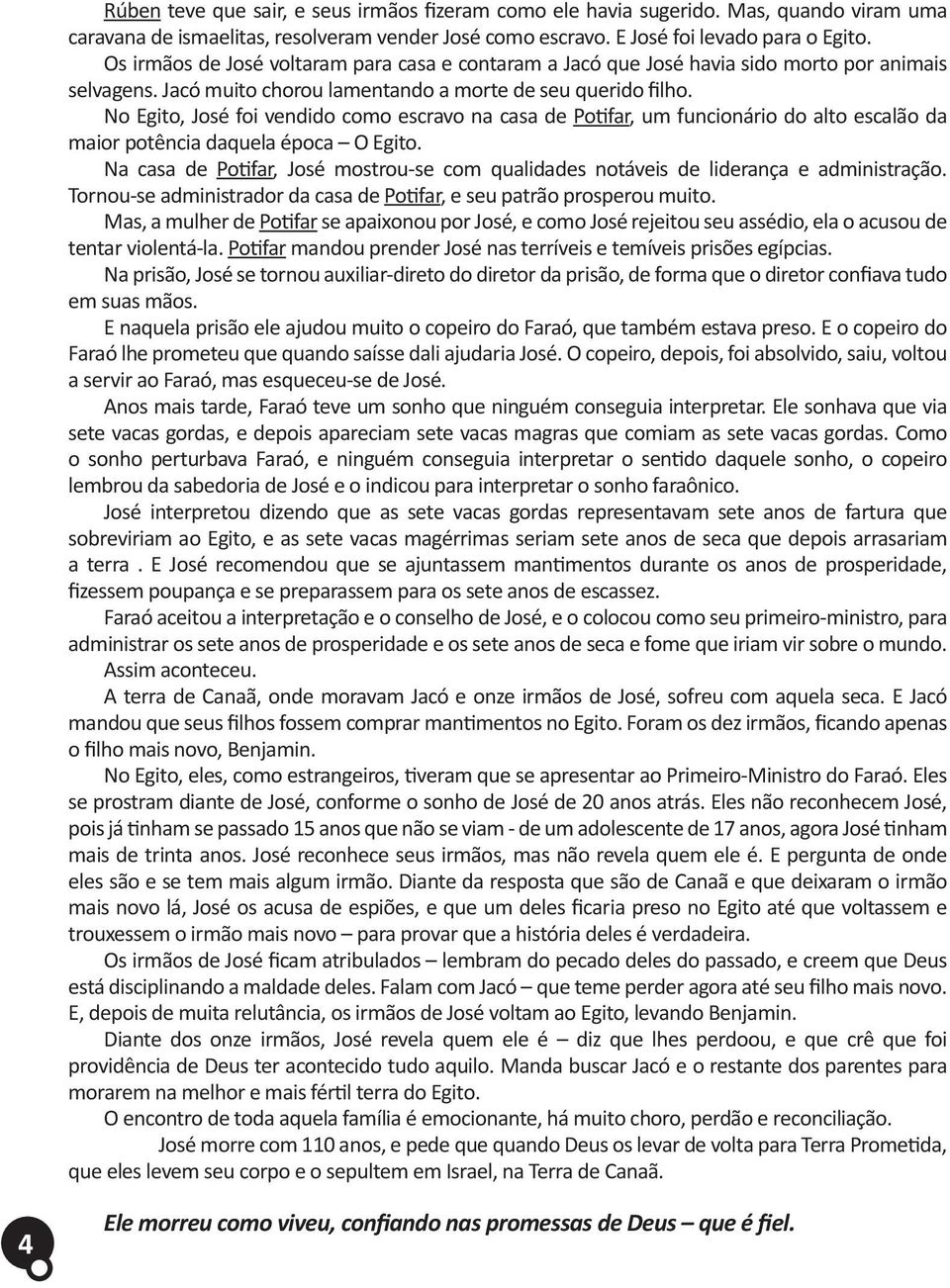 No Egito, José foi vendido como escravo na casa de Potifar, um funcionário do alto escalão da maior potência daquela época O Egito.