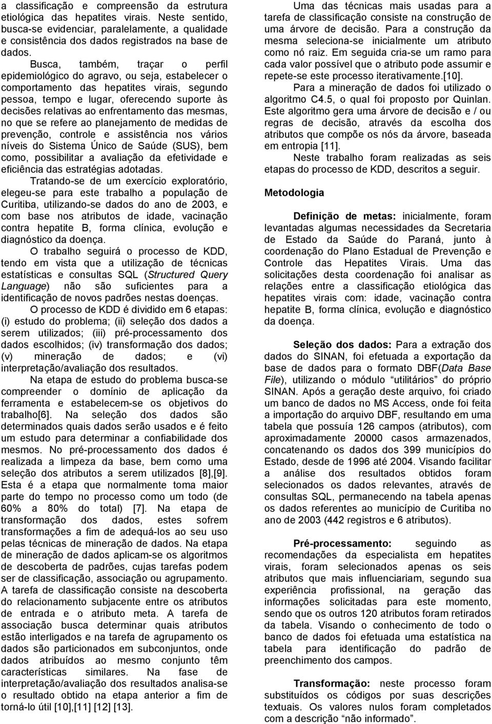 enfrentamento das mesmas, no que se refere ao planejamento de medidas de prevenção, controle e assistência nos vários níveis do Sistema Único de Saúde (SUS), bem como, possibilitar a avaliação da