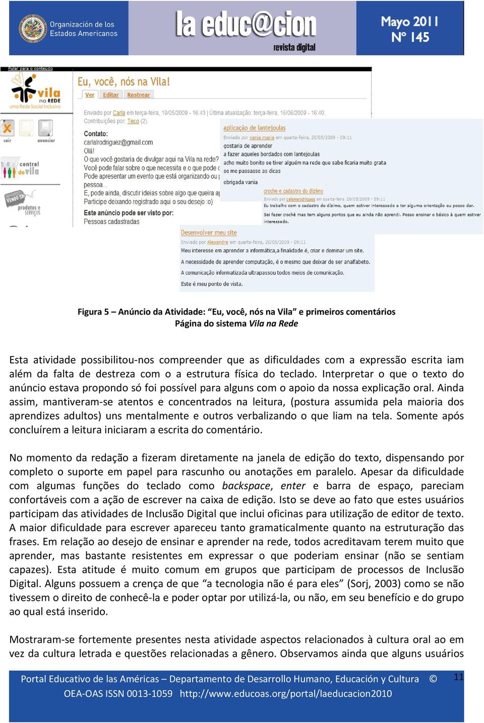 Ainda assim, mantiveram se atentos e concentrados na leitura, (postura assumida pela maioria dos aprendizes adultos) uns mentalmente e outros verbalizando o que liam na tela.