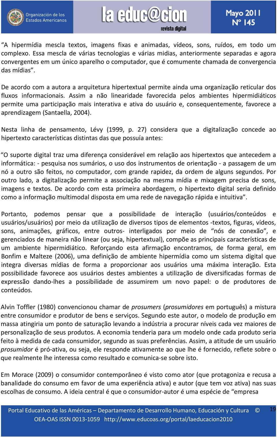 De acordo com a autora a arquitetura hipertextual permite ainda uma organização reticular dos fluxos informacionais.