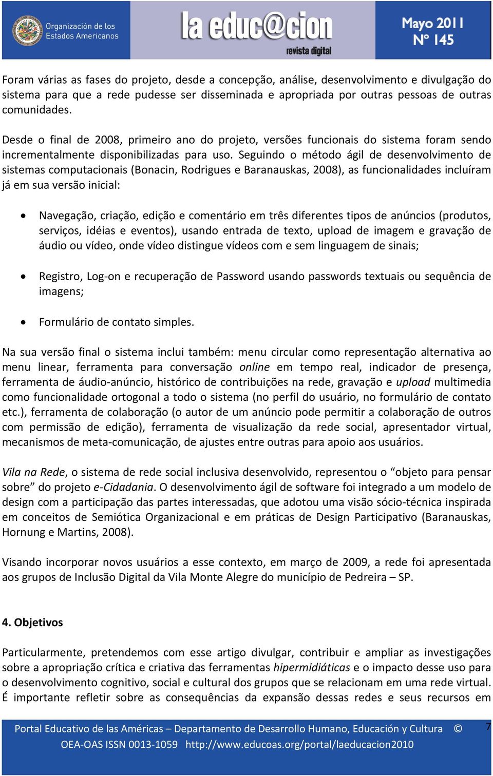 Seguindo o método ágil de desenvolvimento de sistemas computacionais (Bonacin, Rodrigues e Baranauskas, 2008), as funcionalidades incluíram já em sua versão inicial: Navegação, criação, edição e