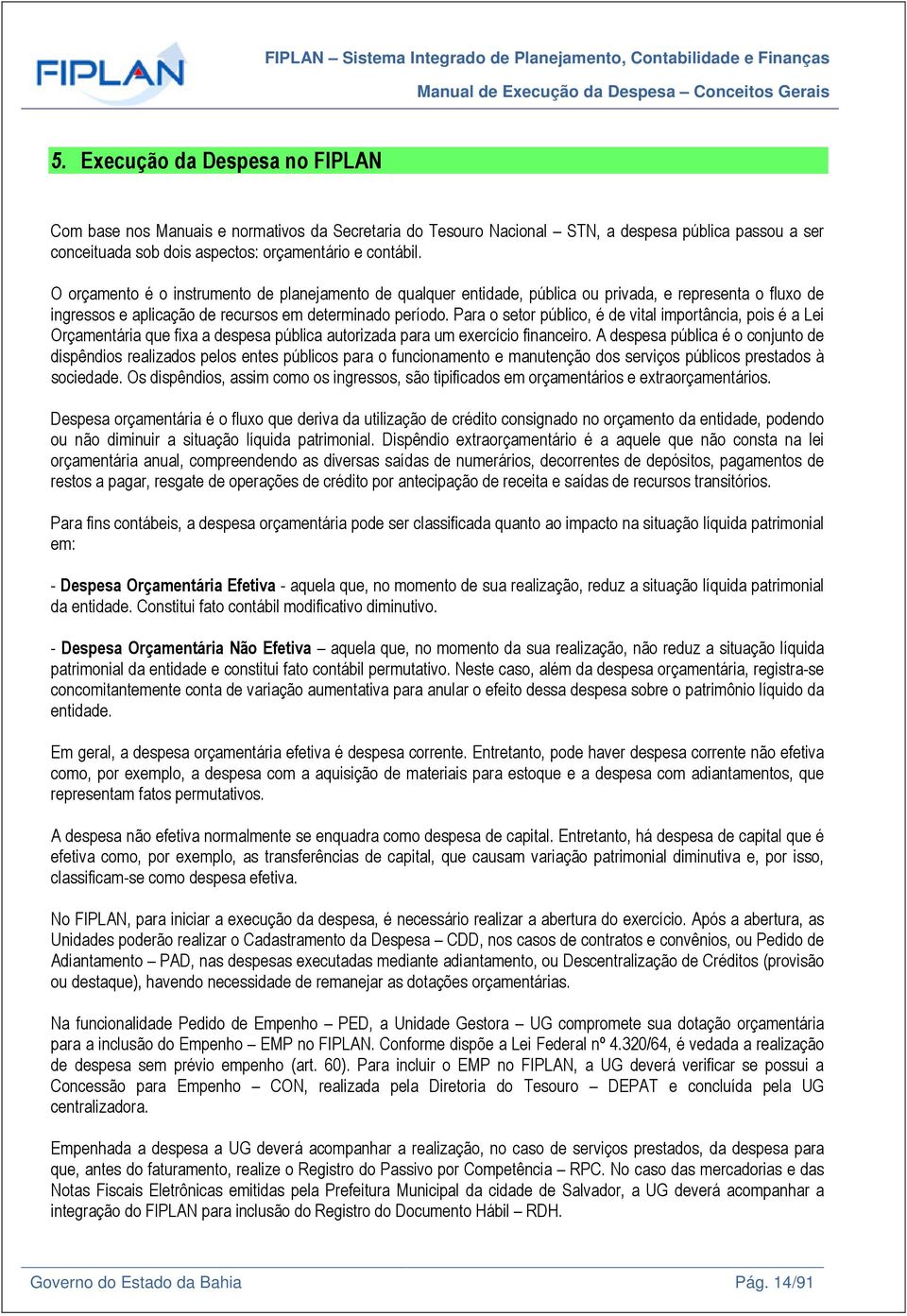 O orçamento é o instrumento de planejamento de qualquer entidade, pública ou privada, e representa o fluxo de ingressos e aplicação de recursos em determinado período.