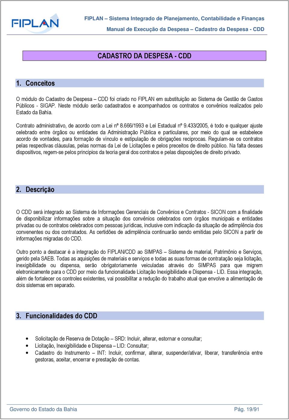 Neste módulo serão cadastrados e acompanhados os contratos e convênios realizados pelo Estado da Bahia. Contrato administrativo, de acordo com a Lei nº 8.666/1993 e Lei Estadual nº 9.