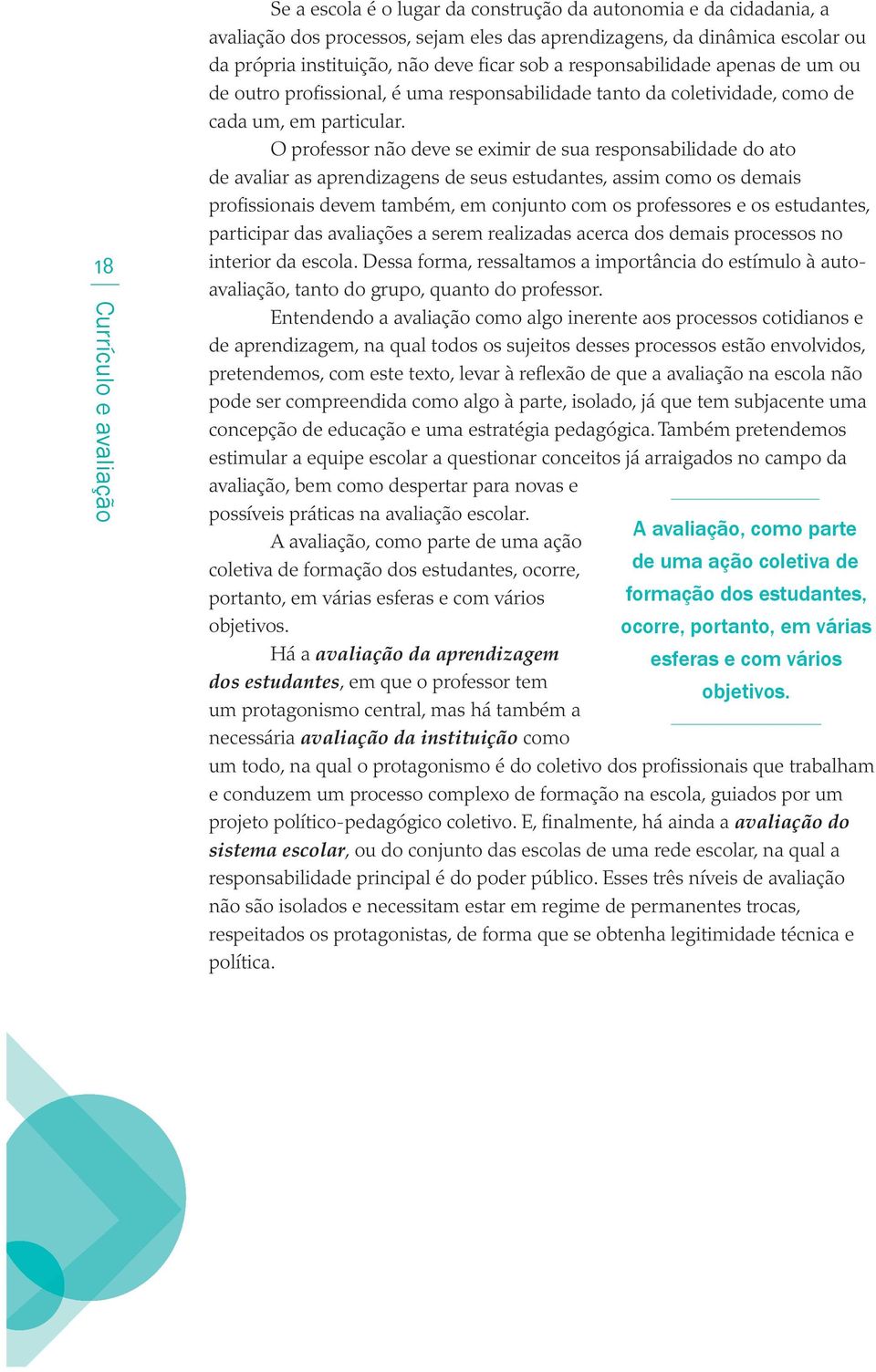 O professor não deve se eximir de sua responsabilidade do ato de avaliar as aprendizagens de seus estudantes, assim como os demais profissionais devem também, em conjunto com os professores e os