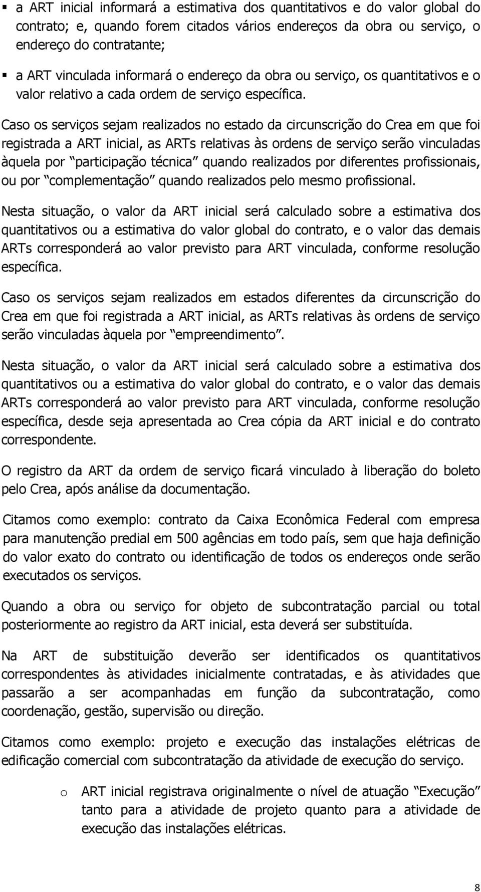 Caso os serviços sejam realizados no estado da circunscrição do Crea em que foi registrada a ART inicial, as ARTs relativas às ordens de serviço serão vinculadas àquela por participação técnica