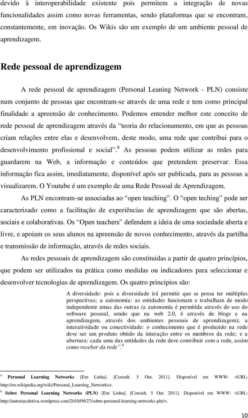 Rede pessoal de aprendizagem A rede pessoal de aprendizagem (Personal Leaning Network - PLN) consiste num conjunto de pessoas que encontram-se através de uma rede e tem como principal finalidade a