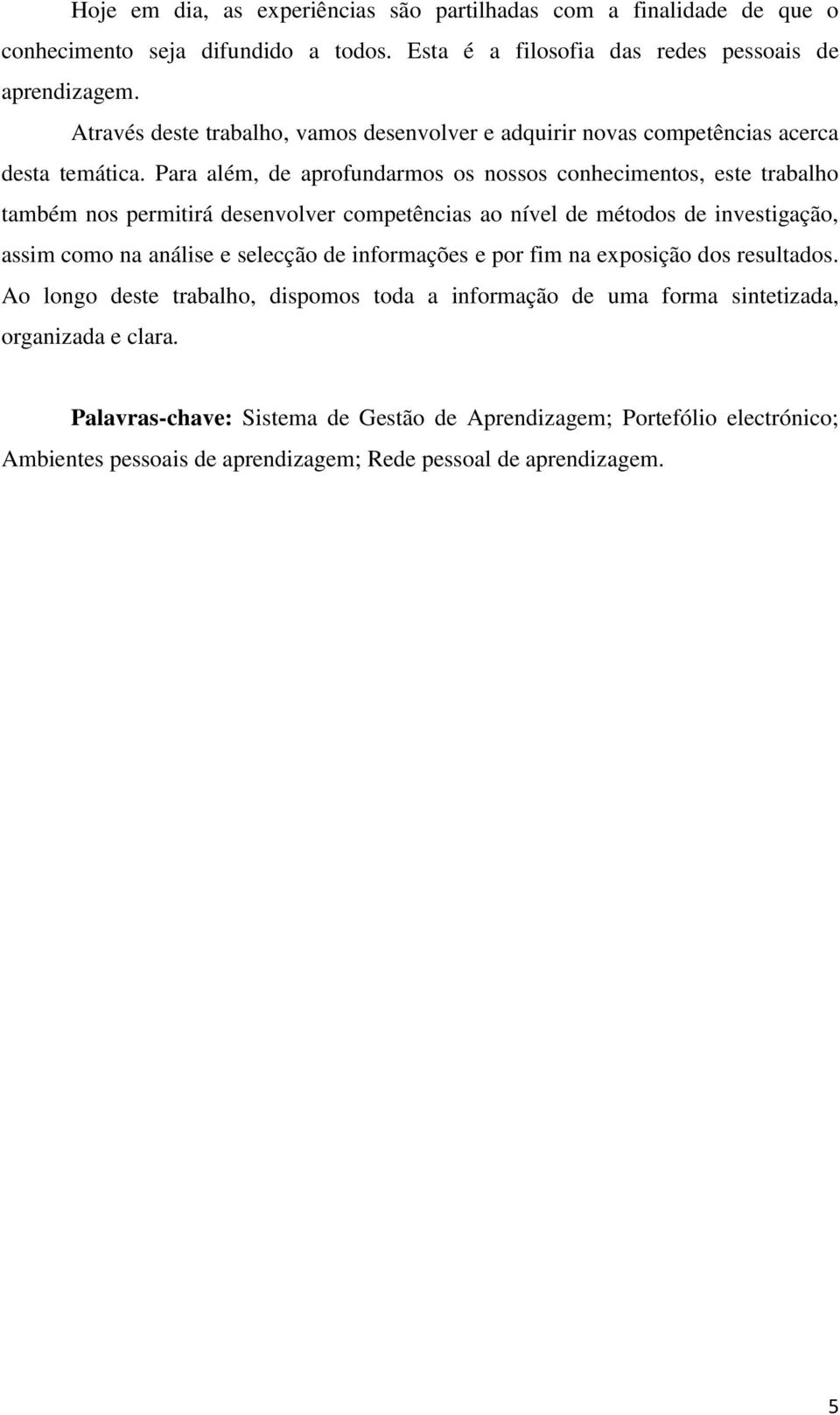 Para além, de aprofundarmos os nossos conhecimentos, este trabalho também nos permitirá desenvolver competências ao nível de métodos de investigação, assim como na análise e selecção