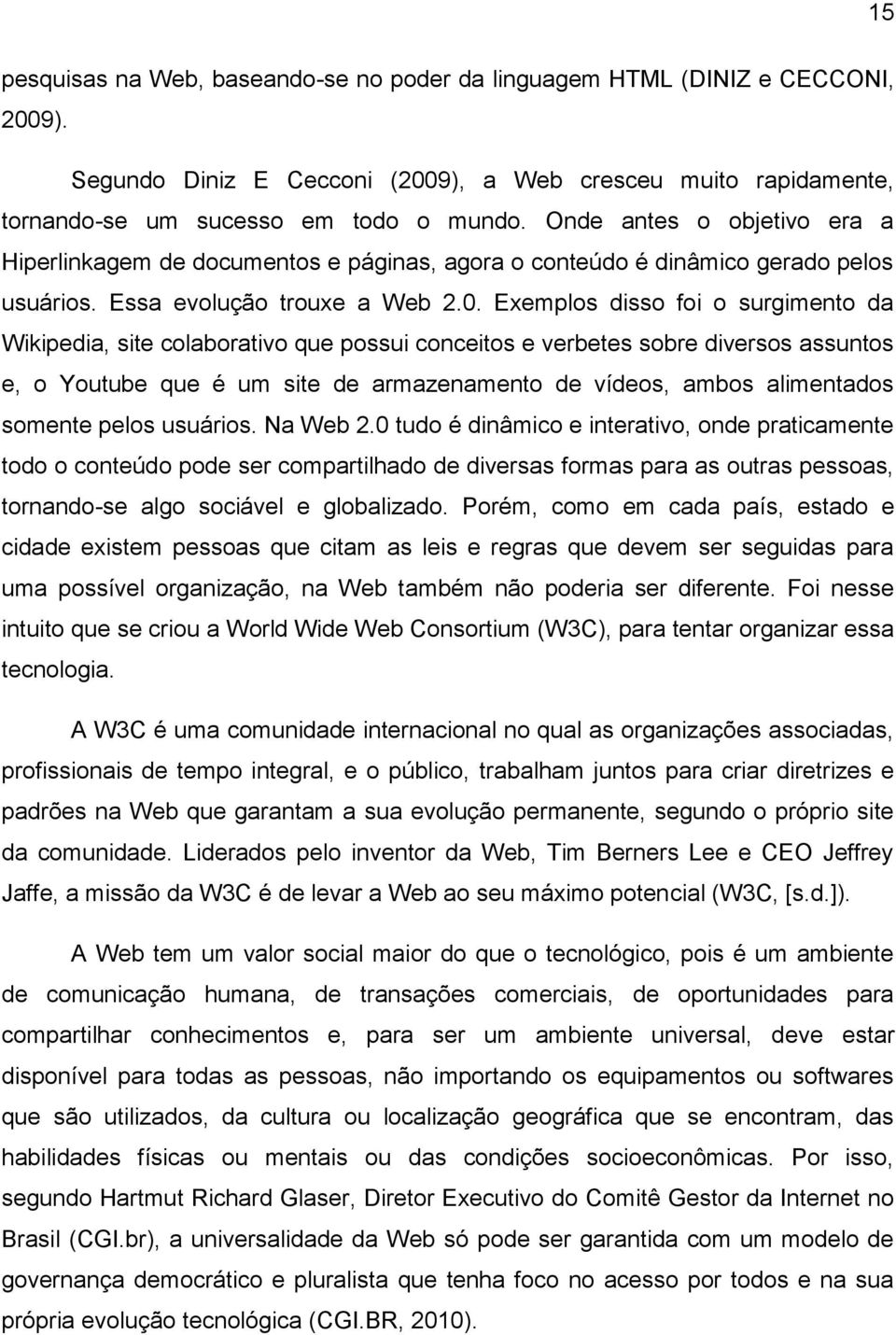 Exemplos disso foi o surgimento da Wikipedia, site colaborativo que possui conceitos e verbetes sobre diversos assuntos e, o Youtube que é um site de armazenamento de vídeos, ambos alimentados