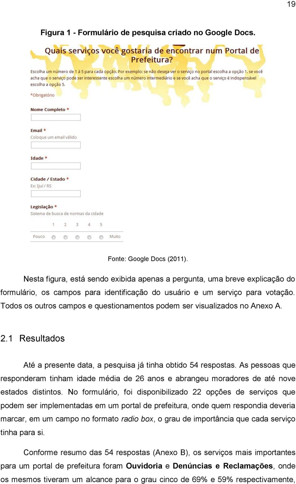 Todos os outros campos e questionamentos podem ser visualizados no Anexo A. 2.1 Resultados Até a presente data, a pesquisa já tinha obtido 54 respostas.