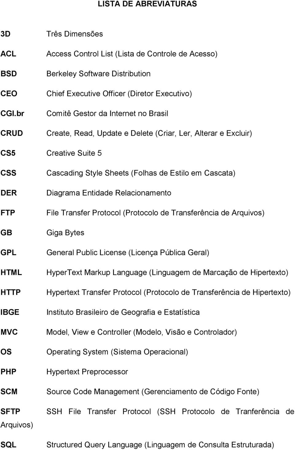 Update e Delete (Criar, Ler, Alterar e Excluir) CS5 Creative Suite 5 CSS DER FTP GB GPL HTML HTTP IBGE MVC OS PHP SCM SFTP Arquivos) SQL Cascading Style Sheets (Folhas de Estilo em Cascata) Diagrama