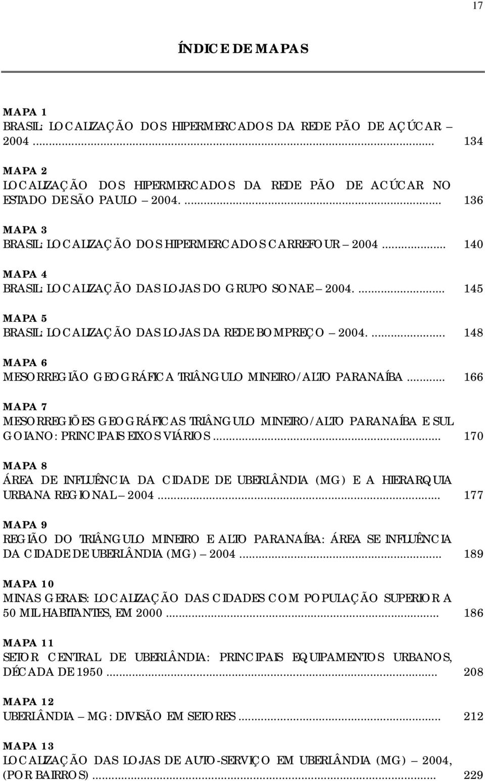 ... 148 MAPA 6 MESORREGIÃO GEOGRÁFICA TRIÂNGULO MINEIRO/ALTO PARANAÍBA... 166 MAPA 7 MESORREGIÕES GEOGRÁFICAS TRIÂNGULO MINEIRO/ALTO PARANAÍBA E SUL GOIANO: PRINCIPAIS EIXOS VIÁRIOS.