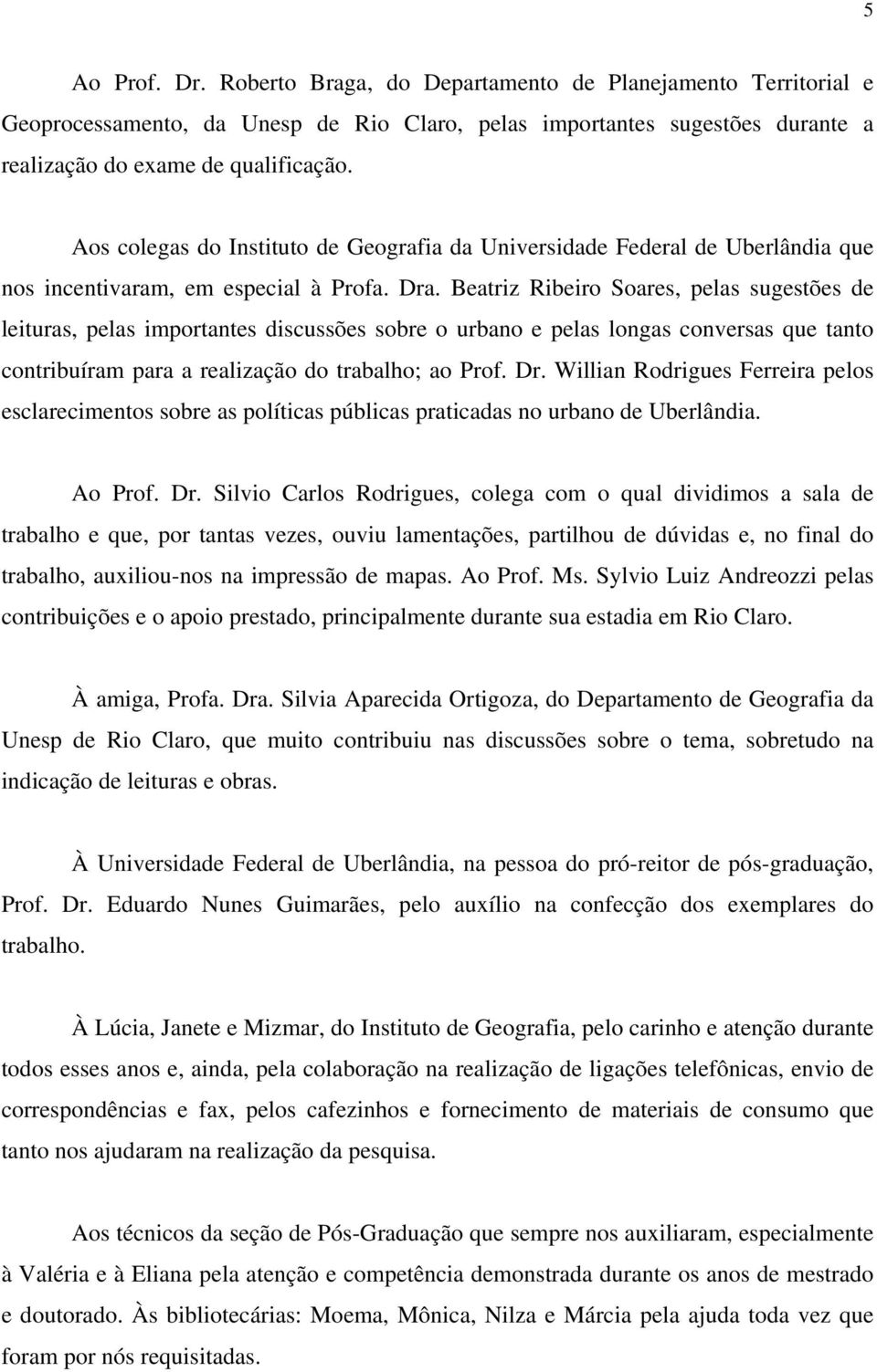 Beatriz Ribeiro Soares, pelas sugestões de leituras, pelas importantes discussões sobre o urbano e pelas longas conversas que tanto contribuíram para a realização do trabalho; ao Prof. Dr.