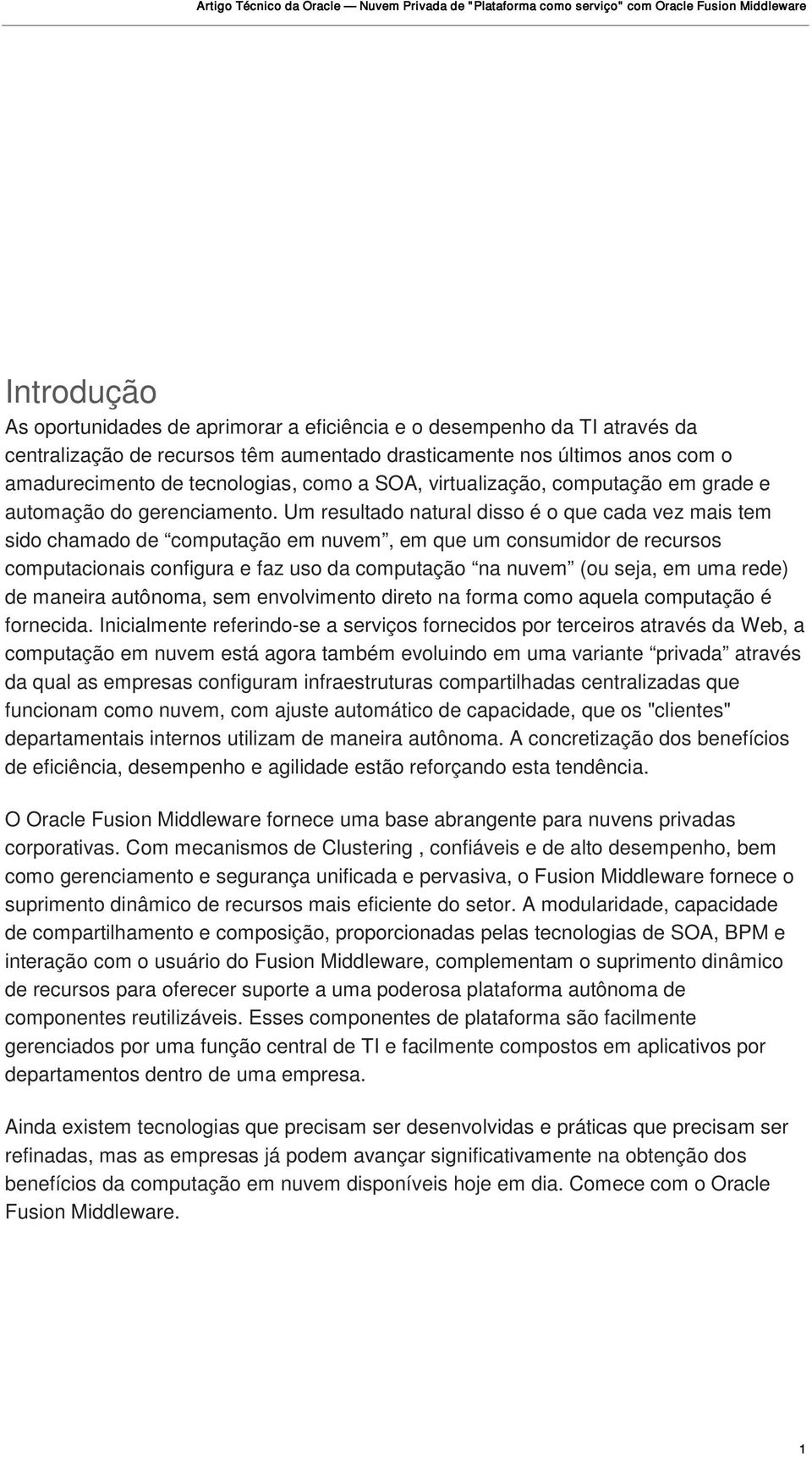 Um resultado natural disso é o que cada vez mais tem sido chamado de computação em nuvem, em que um consumidor de recursos computacionais configura e faz uso da computação na nuvem (ou seja, em uma