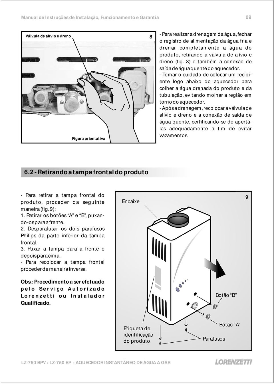 - Tomar o cuidado de colocar um recipiente logo abaixo do aquecedor para colher a água drenada do produto e da tubulação, evitando molhar a região em torno do aquecedor.