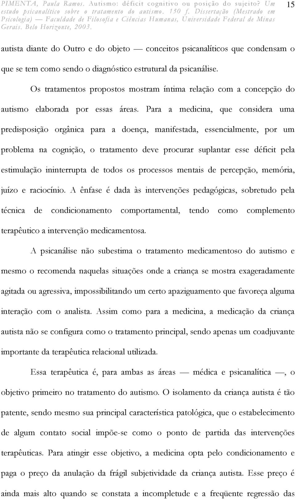 Para a medicina, que considera uma predisposição orgânica para a doença, manifestada, essencialmente, por um problema na cognição, o tratamento deve procurar suplantar esse déficit pela estimulação