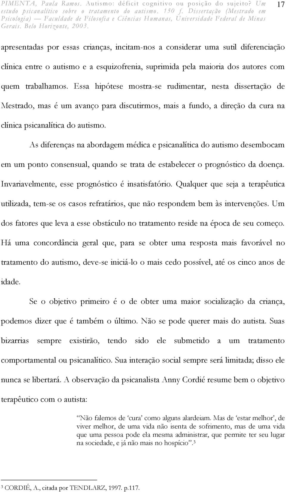 As diferenças na abordagem médica e psicanalítica do autismo desembocam em um ponto consensual, quando se trata de estabelecer o prognóstico da doença.