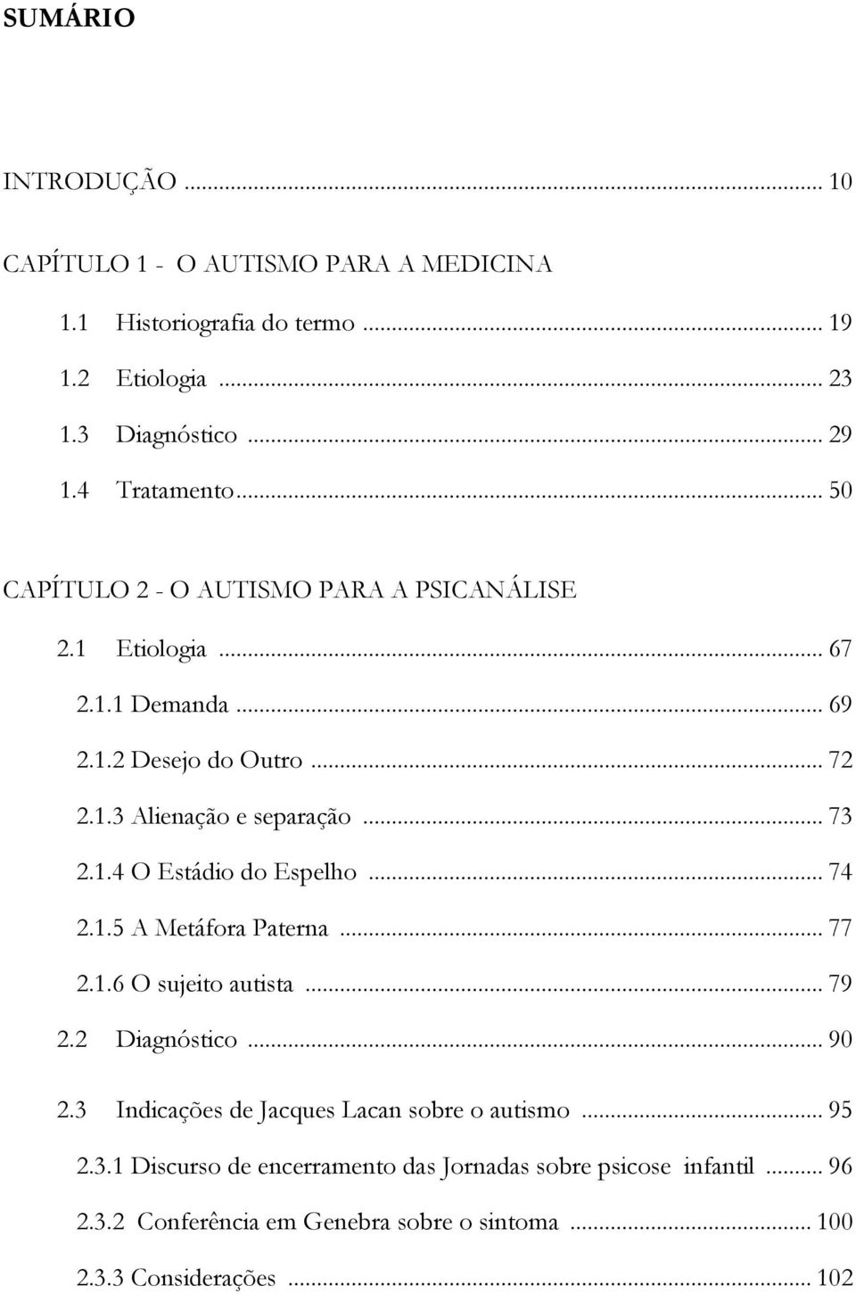 .. 74 2.1.5 A Metáfora Paterna... 77 2.1.6 O sujeito autista... 79 2.2 Diagnóstico... 90 2.3 Indicações de Jacques Lacan sobre o autismo... 95 2.3.1 Discurso de encerramento das Jornadas sobre psicose infantil.