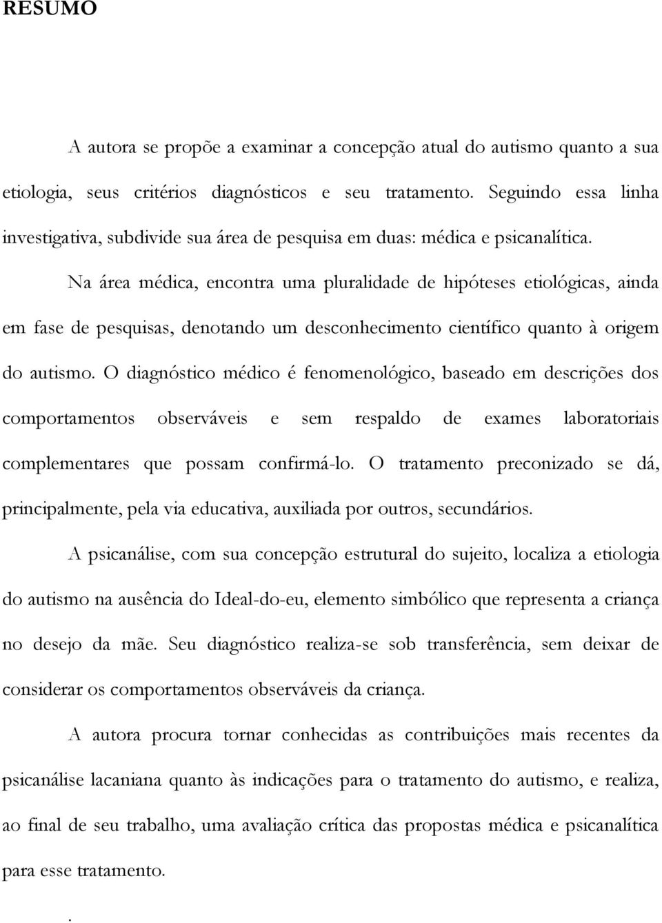 Na área médica, encontra uma pluralidade de hipóteses etiológicas, ainda em fase de pesquisas, denotando um desconhecimento científico quanto à origem do autismo.