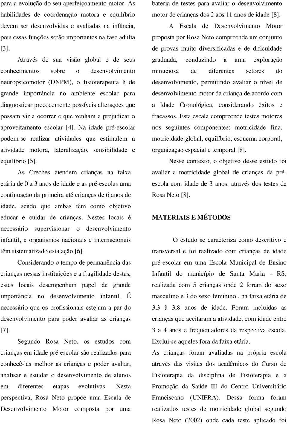 Através de sua visão global e de seus conhecimentos sobre o desenvolvimento neuropsicomotor (DNPM), o fisioterapeuta é de grande importância no ambiente escolar para diagnosticar precocemente