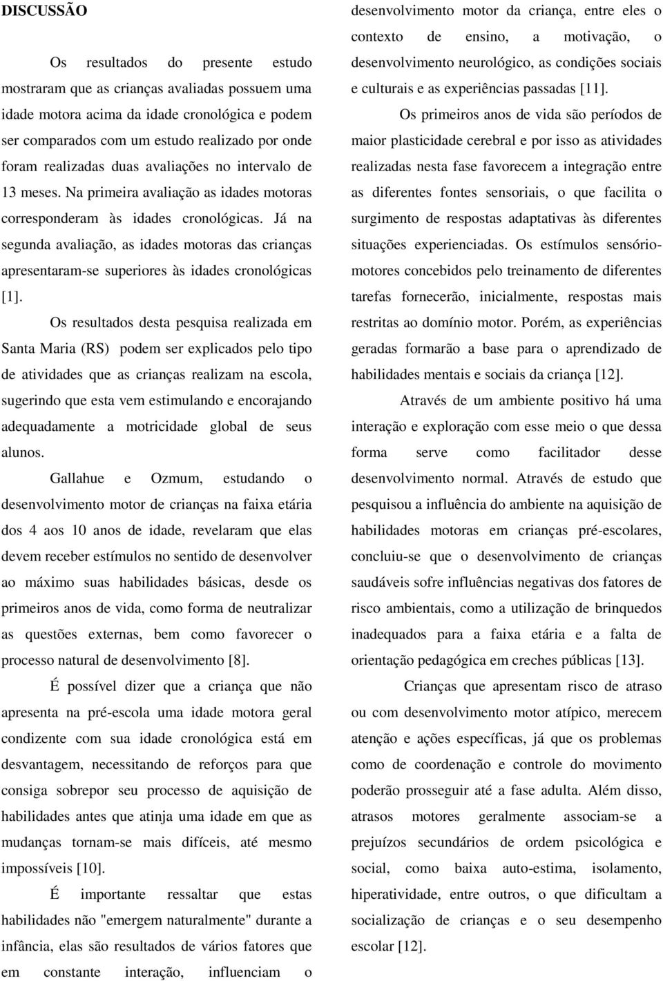 Já na segunda avaliação, as idades motoras das crianças apresentaram-se es às idades cronológicas [1].