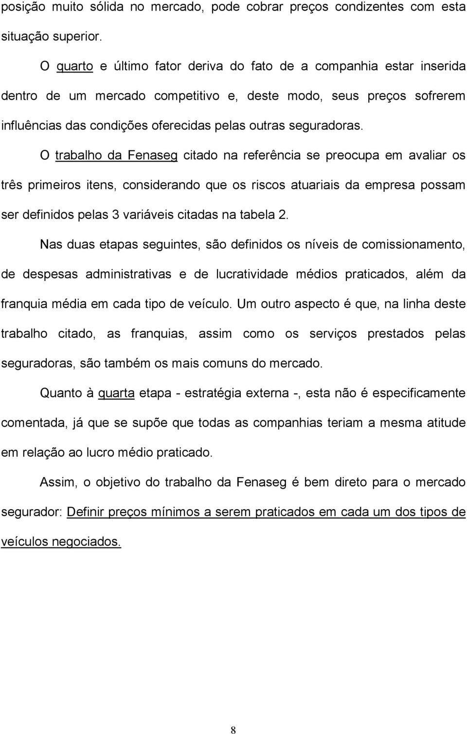 O trabalho da Fenaseg citado na referência se preocupa em avaliar os três primeiros itens, considerando que os riscos atuariais da empresa possam ser definidos pelas 3 variáveis citadas na tabela 2.