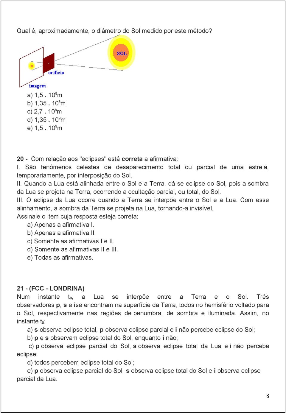 Quando a Lua está alinhada entre o Sol e a Terra, dá-se eclipse do Sol, pois a sombra da Lua se projeta na Terra, ocorrendo a ocultação parcial, ou total, do Sol. III.