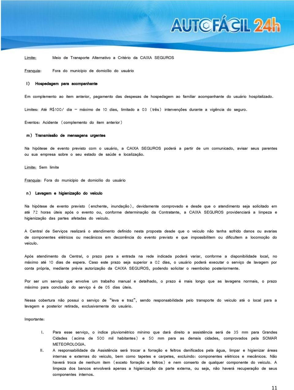 Eventos: Acidente (complemento do item anterior) m) Transmissão de mensagens urgentes Na hipótese de evento previsto com o usuário, a CAIXA SEGUROS poderá a partir de um comunicado, avisar seus