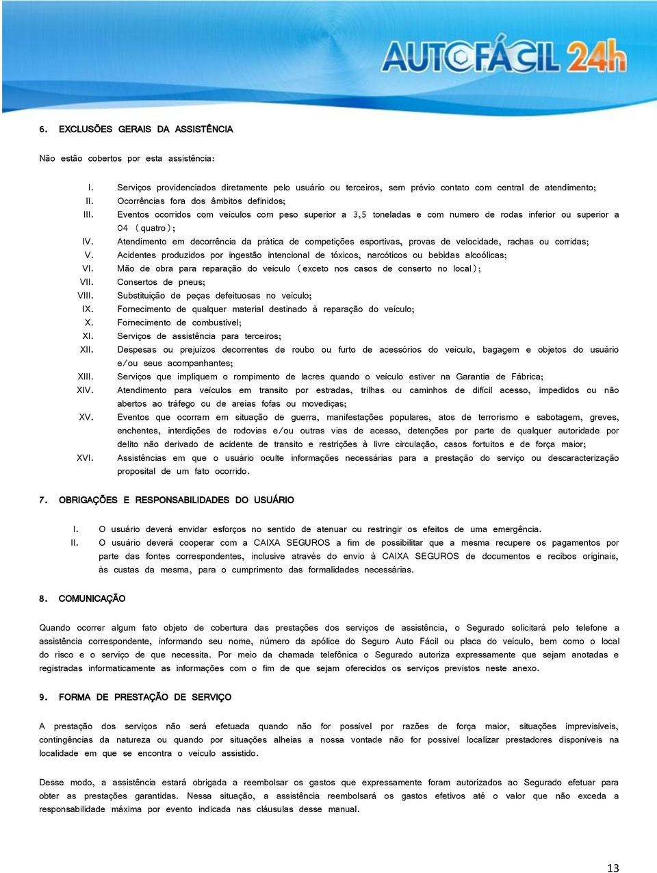 Atendimento em decorrência da prática de competições esportivas, provas de velocidade, rachas ou corridas; V.