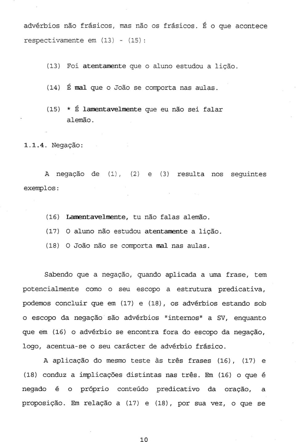 (17) 0 aluno não estudou atentamente a lição. (18) 0 João não se comporta mal nas aulas.